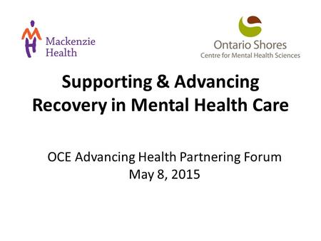 Supporting & Advancing Recovery in Mental Health Care OCE Advancing Health Partnering Forum May 8, 2015.