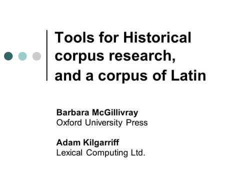 Tools for Historical corpus research, and a corpus of Latin Barbara McGillivray Oxford University Press Adam Kilgarriff Lexical Computing Ltd.