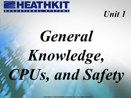 Copyright © 2002 Heathkit Company, Inc. All rights reserved. Unit 1 General Knowledge, CPUs, and Safety.