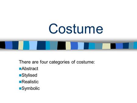 Costume There are four categories of costume: Abstract Stylised Realistic Symbolic.
