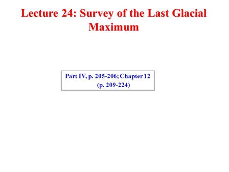 Lecture 24: Survey of the Last Glacial Maximum Part IV, p. 205-206; Chapter 12 (p. 209-224)