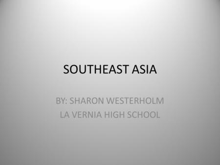 SOUTHEAST ASIA BY: SHARON WESTERHOLM LA VERNIA HIGH SCHOOL.