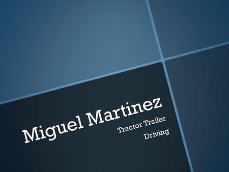 Miguel Martinez Tractor Trailer Driving. What they do?  Load and unload cargo  Drive long distances  Report to a dispatcher any incidents encountered.