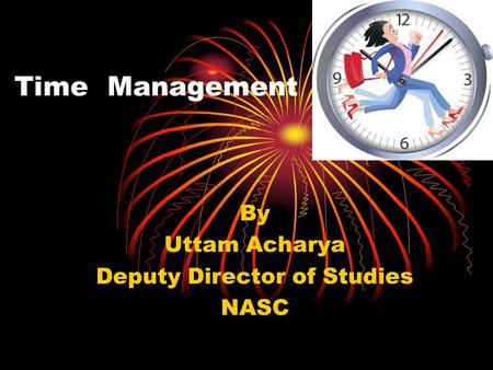 Time Management By Uttam Acharya Deputy Director of Studies NASC.