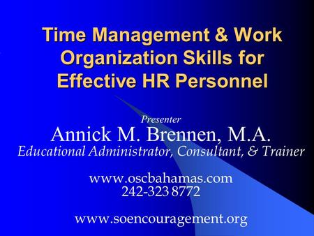 Time Management & Work Organization Skills for Effective HR Personnel Presenter Annick M. Brennen, M.A. Educational Administrator, Consultant, & Trainer.