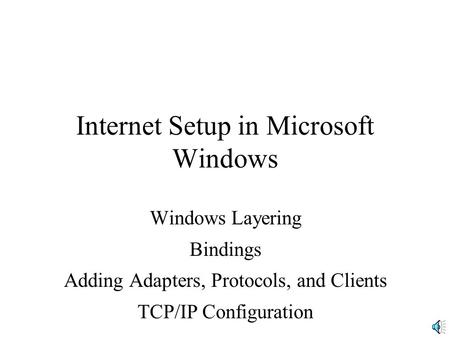 Internet Setup in Microsoft Windows Windows Layering Bindings Adding Adapters, Protocols, and Clients TCP/IP Configuration.