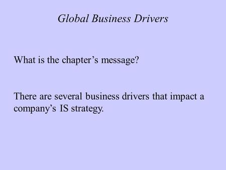Global Business Drivers What is the chapter’s message? There are several business drivers that impact a company’s IS strategy.