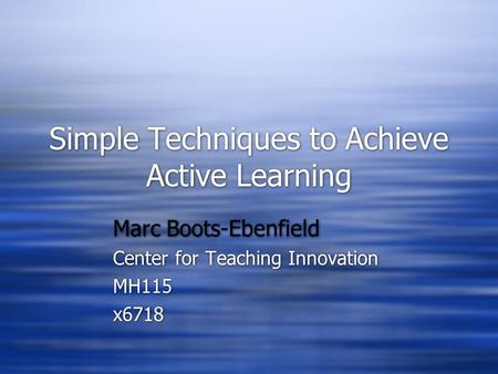 Simple Techniques to Achieve Active Learning Marc Boots-Ebenfield Center for Teaching Innovation MH115 x6718 Marc Boots-Ebenfield Center for Teaching Innovation.
