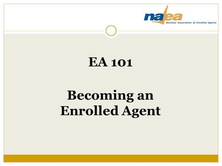 EA 101 Becoming an Enrolled Agent. Begin at the Beginning What is an enrolled agent?  An EA is a tax professional who has earned the right to practice.