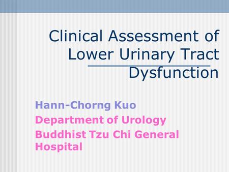 Clinical Assessment of Lower Urinary Tract Dysfunction Hann-Chorng Kuo Department of Urology Buddhist Tzu Chi General Hospital.