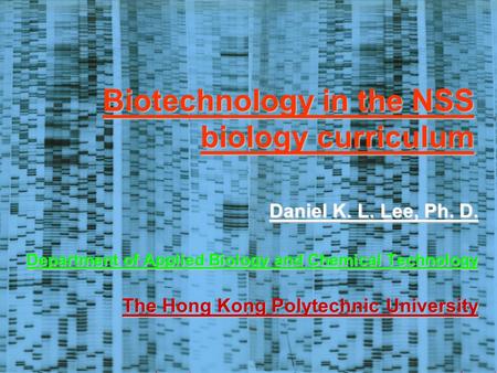 Biotechnology in the NSS biology curriculum Daniel K. L. Lee, Ph. D. Department of Applied Biology and Chemical Technology The Hong Kong Polytechnic University.