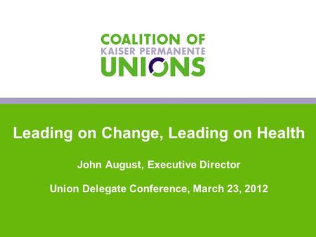 0 Leading on Change, Leading on Health John August, Executive Director Union Delegate Conference, March 23, 2012 0.