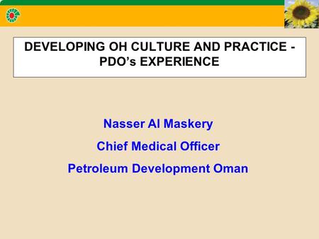 DEVELOPING OH CULTURE AND PRACTICE - PDO’s EXPERIENCE Nasser Al Maskery Chief Medical Officer Petroleum Development Oman.