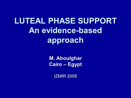 LUTEAL PHASE SUPPORT An evidence-based approach M. Aboulghar Cairo – Egypt IZMIR 2008.