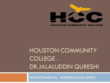 HOUSTON COMMUNITY COLLEGE. DR.JALALUDDIN QURESHI ENVIRONMENTAL INTERRELATION SHIPS.