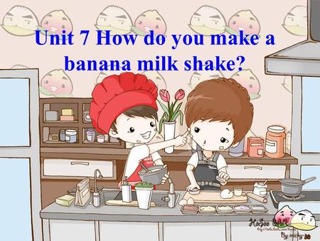Unit 7 How do you make a banana milk shake?