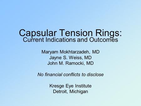 Capsular Tension Rings: Current Indications and Outcomes Maryam Mokhtarzadeh, MD Jayne S. Weiss, MD John M. Ramocki, MD No financial conflicts to disclose.