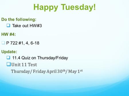 Happy Tuesday! Do the following:  Take out HW#3 HW #4:  P 722 #1, 4, 6-18 Update:  11.4 Quiz on Thursday/Friday  Unit 11 Test Thursday/ Friday April.