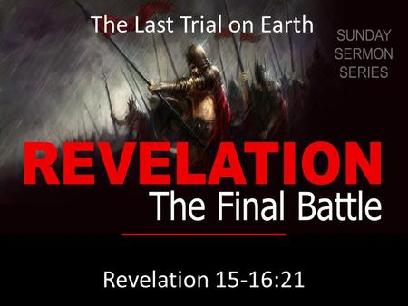 Revelation 15-16:21 The Last Trial on Earth. Revelation 15:1 Then I saw another sign in heaven, great and amazing, seven angels with seven plagues, which.