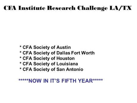 CFA Institute Research Challenge LA/TX * CFA Society of Austin * CFA Society of Dallas Fort Worth * CFA Society of Houston * CFA Society of Louisiana *