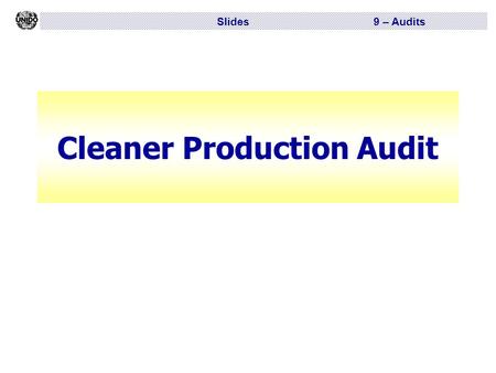 Slides 9 – Audits Cleaner Production Audit. Slides 9 – Audits CP audit  Knowing where you are and what you have got is the essence of good management.