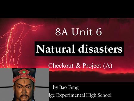 Natural disasters 8A Unit 6 Checkout & Project (A) by Bao Feng Wuxi Big Bridge Experimental High School.