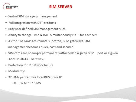 SIM SERVER Central SIM storage & management Full integration with DTT products Easy user defined SIM management rules Ability to change Time & IMEI Simultaneously.
