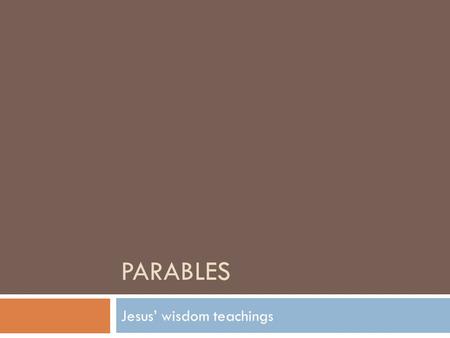 PARABLES Jesus’ wisdom teachings. JESUS taught through PARABLES  One of Jesus’ favorite teaching methods was through the use of parables. Parables are.
