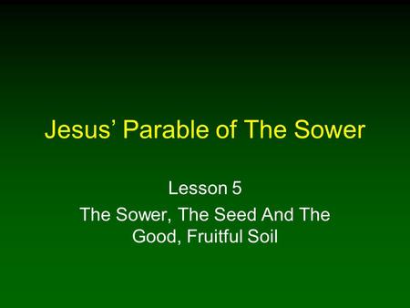 Jesus’ Parable of The Sower Lesson 5 The Sower, The Seed And The Good, Fruitful Soil.