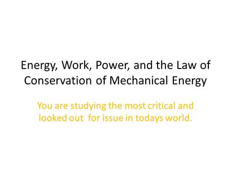 Energy, Work, Power, and the Law of Conservation of Mechanical Energy You are studying the most critical and looked out for issue in todays world.