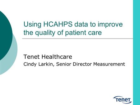 Using HCAHPS data to improve the quality of patient care Tenet Healthcare Cindy Larkin, Senior Director Measurement.
