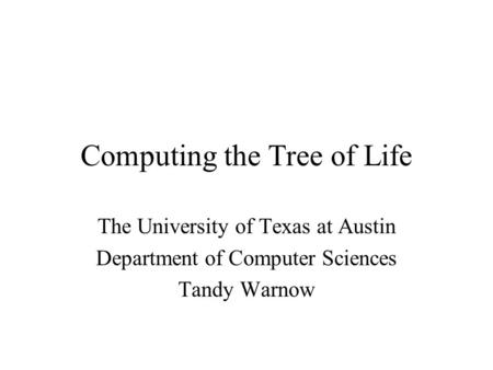 Computing the Tree of Life The University of Texas at Austin Department of Computer Sciences Tandy Warnow.