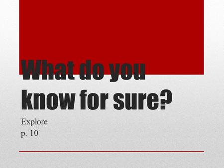 What do you know for sure? Explore p. 10. What do you know for sure? Turn to a new page. Put today’s date at the top of the page. Put the thread title.