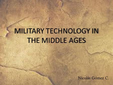 MILITARY TECHNOLOGY IN THE MIDDLE AGES Nicolás Gómez C.