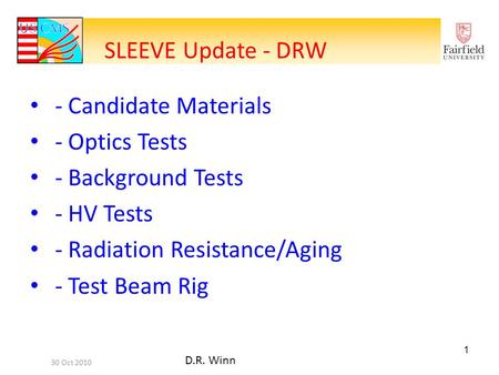 1 - Candidate Materials - Optics Tests - Background Tests - HV Tests - Radiation Resistance/Aging - Test Beam Rig SLEEVE Update - DRW 30 Oct 2010 D.R.