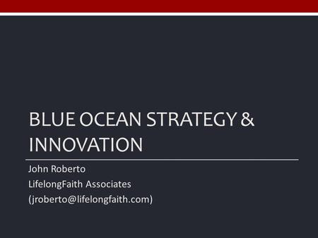 BLUE OCEAN STRATEGY & INNOVATION John Roberto LifelongFaith Associates