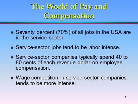 1 The World of Pay and Compensation l Seventy percent (70%) of all jobs in the USA are in the service sector. l Service-sector jobs tend to be labor intense.