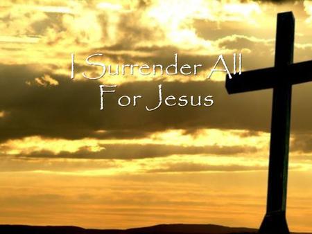 I Surrender All For Jesus. Jesus all for Jesus All I am and have and ever hope to be.