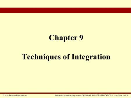 © 2010 Pearson Education Inc.Goldstein/Schneider/Lay/Asmar, CALCULUS AND ITS APPLICATIONS, 12e– Slide 1 of 58 Chapter 9 Techniques of Integration.