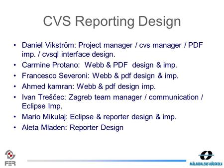 CVS Reporting Design Daniel Vikström: Project manager / cvs manager / PDF imp. / cvsql interface design. Carmine Protano: Webb & PDF design & imp. Francesco.