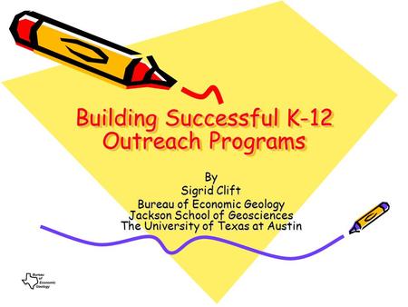 Building Successful K-12 Outreach Programs By Sigrid Clift Bureau of Economic Geology Jackson School of Geosciences The University of Texas at Austin.