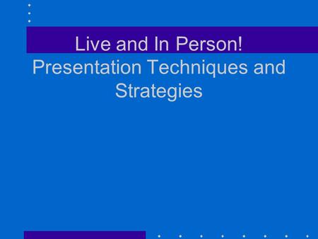 Live and In Person! Presentation Techniques and Strategies.