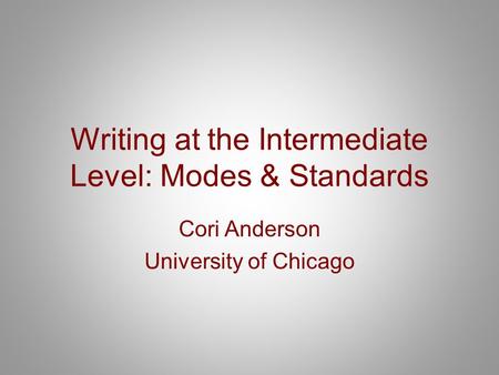 Writing at the Intermediate Level: Modes & Standards Cori Anderson University of Chicago.