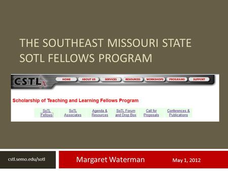 THE SOUTHEAST MISSOURI STATE SOTL FELLOWS PROGRAM Margaret Waterman May 1, 2012 cstl.semo.edu/sotl.