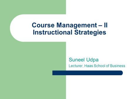 Suneel Udpa Lecturer, Haas School of Business Course Management – II Instructional Strategies.