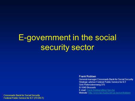 E-government in the social security sector Frank Robben General manager Crossroads Bank for Social Security Strategic advisor Federal Public Service for.