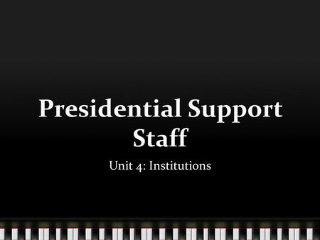 Presidential Support Staff Unit 4: Institutions. The White House.