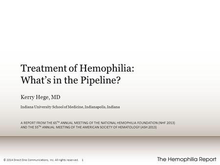 © 2014 Direct One Communications, Inc. All rights reserved. 1 Treatment of Hemophilia: What’s in the Pipeline? Kerry Hege, MD Indiana University School.