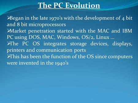 The PC Evolution  Began in the late 1970’s with the development of 4 bit and 8 bit microprocessors  Market penetration started with the MAC and IBM PC.