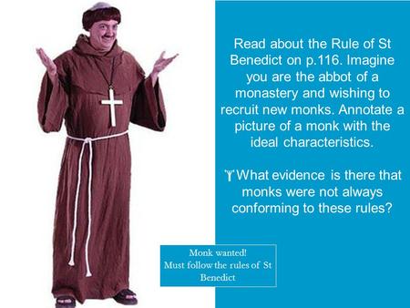  starter activity Read about the Rule of St Benedict on p.116. Imagine you are the abbot of a monastery and wishing to recruit new monks. Annotate a picture.